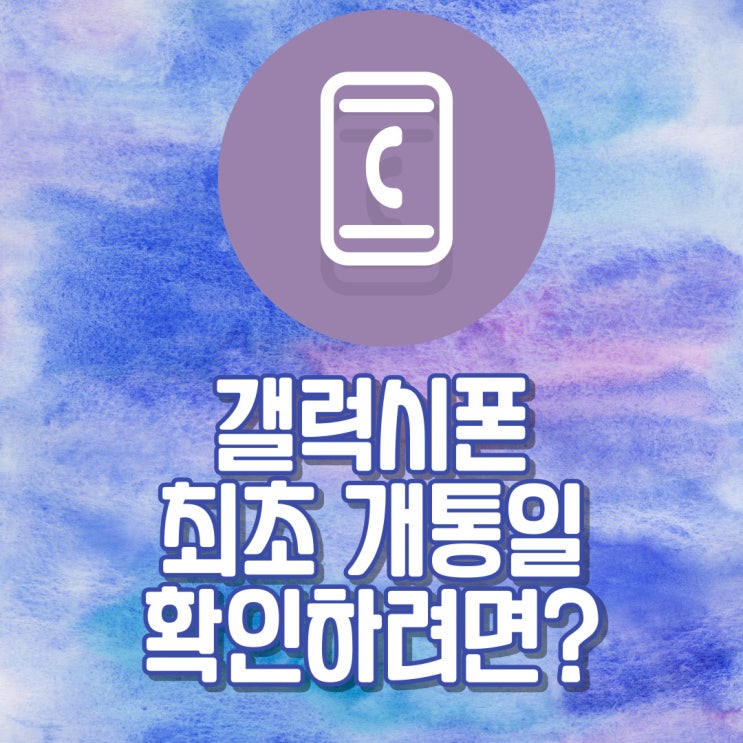 갤럭시 폰 최초 개통일 최초 통화일 확인하려면? 갤럭시 폰 최초 개통일 최초 통화일 확인하려면?