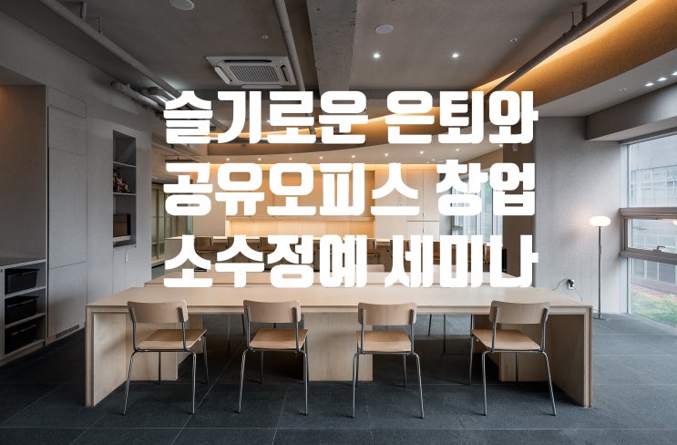  〔네번째 만남〕슬기로운 은퇴와 공유오피스창업 이야기를 나누어 보아요 ~