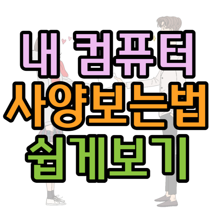 내 컴퓨터 사양보는법 기본기능으로 간단하게 확인 내 컴퓨터 사양보는법 기본기능으로 간단하게 확인