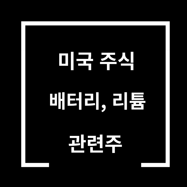  미국 배터리 리튬 관련 주식 정보 알아볼게요