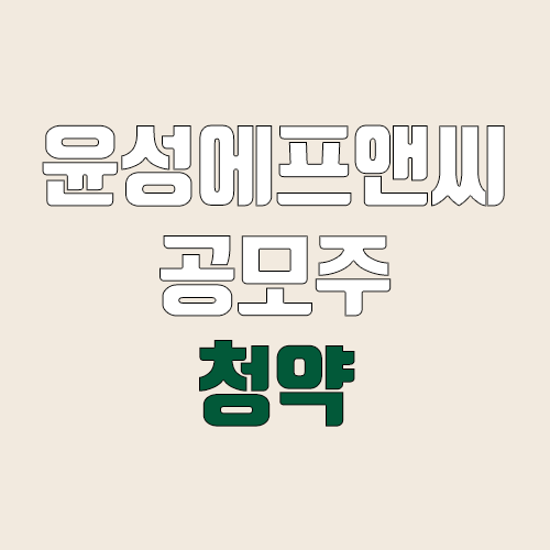 윤성에프앤씨 공모주 청약 (장외가, 공모가, 증거금 / 유통 물량, 의무보유확약 / 지분, 균등, 비례, 환매청구권) 윤성에프앤씨 공모주 청약 (장외가, 공모가, 증거금 / 유통 물량, 의무보유확약 / 지분, 균등, 비례, 환매청구권)