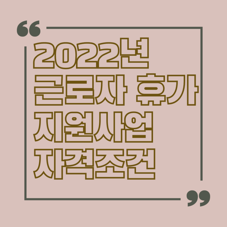 2022년 근로자 휴가 지원 사업 자격 및 신청방법 2022년 근로자 휴가 지원 사업 자격 및 신청방법
