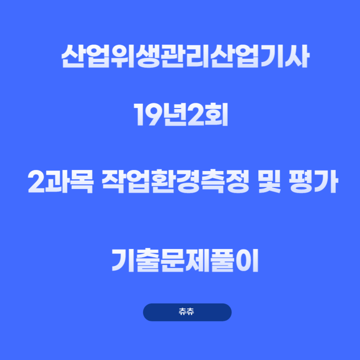 산업위생관리산업기사 필기 19년2회 작업환경측정 및 평가 기출문제풀이 산업위생관리산업기사 필기 19년2회 작업환경측정 및 평가 기출문제풀이