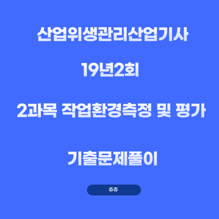 산업위생관리산업기사 필기 19년2회 작업환경측정 및 평가 기출문제풀이