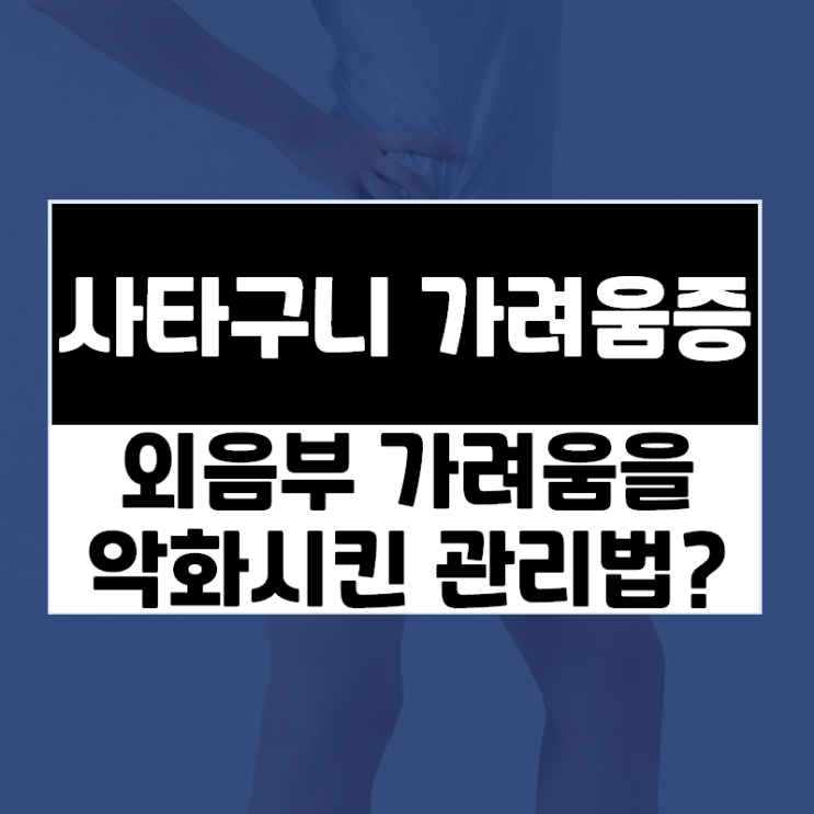  외음부가려움 악화시키는 세정제사용법? 외음부스테로이드 장기사용시 문제는?