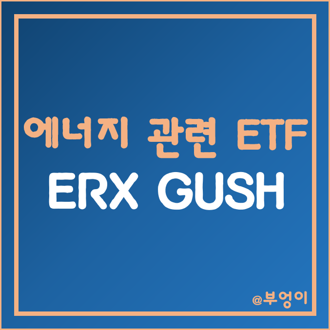 미국 원자재 관련 레버리지 ETF - ERX & GUSH 주가 (천연가스, 국제 유가, WTI, 원유 관련주 투자) 미국 원자재 관련 레버리지 ETF - ERX & GUSH 주가 (천연가스, 국제 유가, WTI, 원유 관련주 투자)