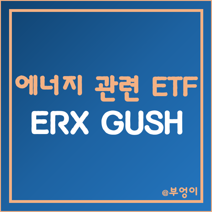 미국 원자재 관련 레버리지 ETF - ERX & GUSH 주가 (천연가스, 국제 유가, WTI, 원유 관련주 투자)