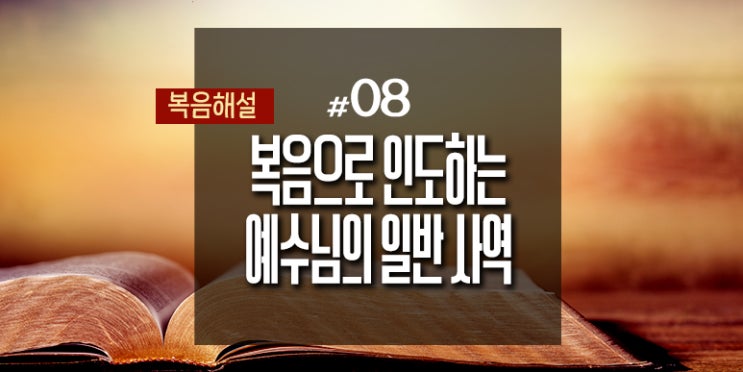 [복음해설] 08_복음으로 인도하는 예수님의 일반 사역