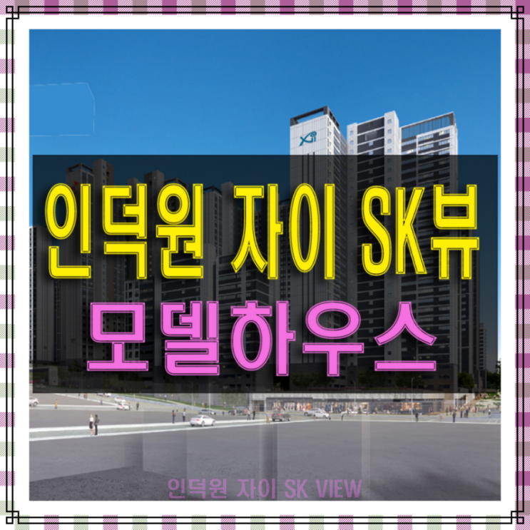  인덕원 자이 SK뷰 선착순 공급 모델하우스 정보