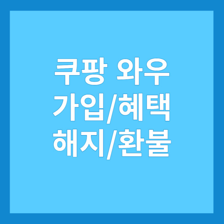 쿠팡 와우 멤버십 가입 방법, 혜택, 해지 및 환불 방법 총정리