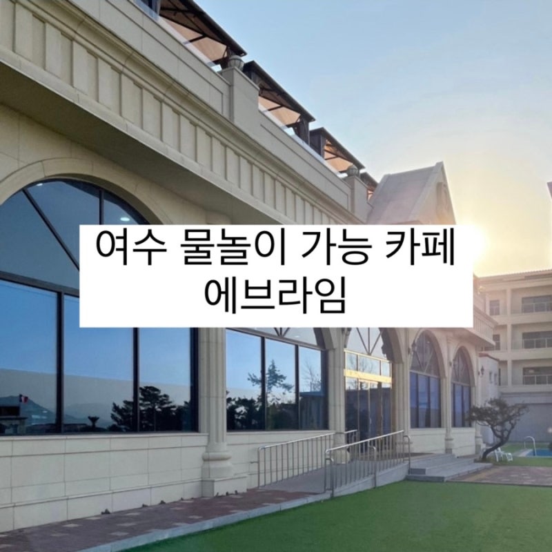 여수 물놀이 가능 카페 [ 율촌 에브라임 카페 ] - 내부,팁,이용