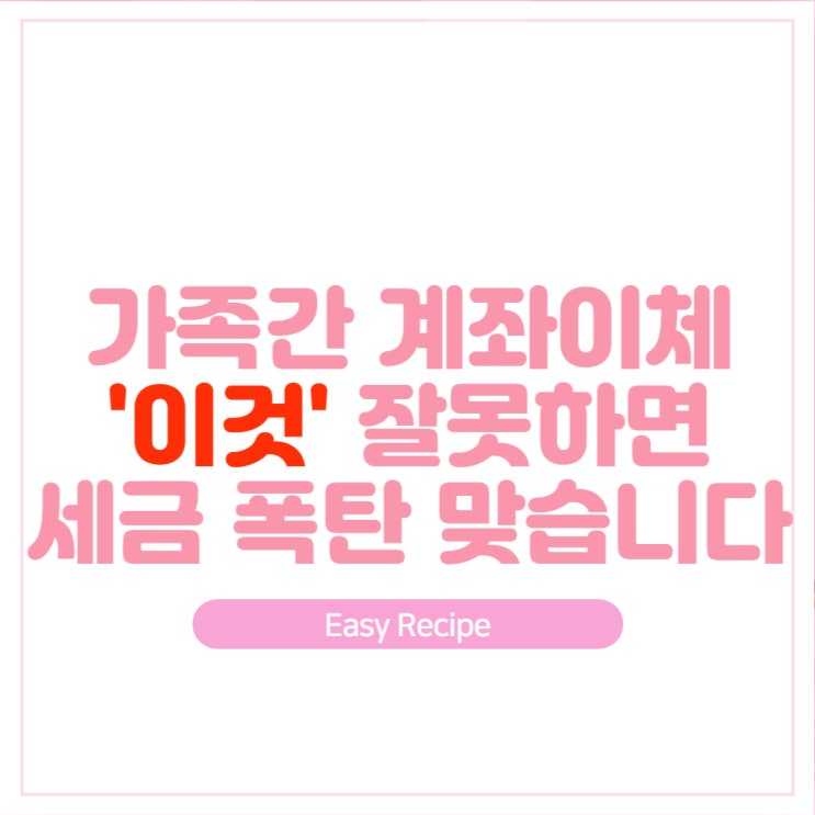  가족간 계좌이체 증여세 폭탄 피하는 방법