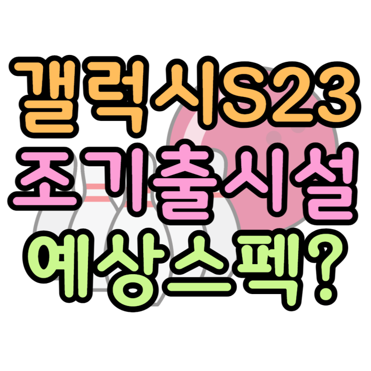 갤럭시S23 출시일 조기출시설 성능 스펙 색상은?