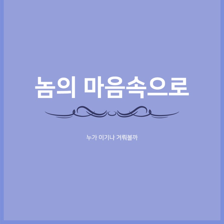 놈의 마음속으로 / 선의의 경쟁 / 성장 놈의 마음속으로 / 선의의 경쟁 / 성장