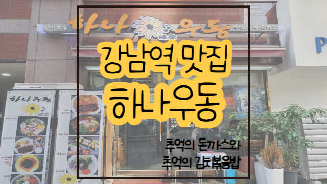  강남역 맛집 하나우동 / 추억의 돈까스 김치볶음밥