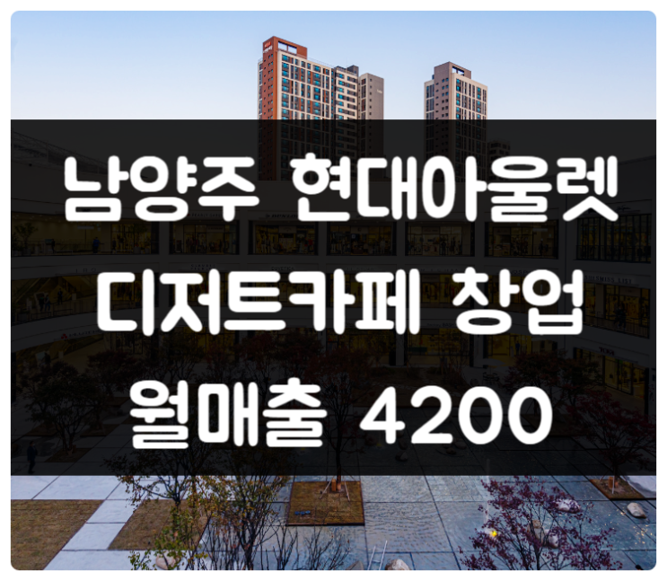 남양주 현대아울렛 디저트카페 창업 (매출 4200 커피)