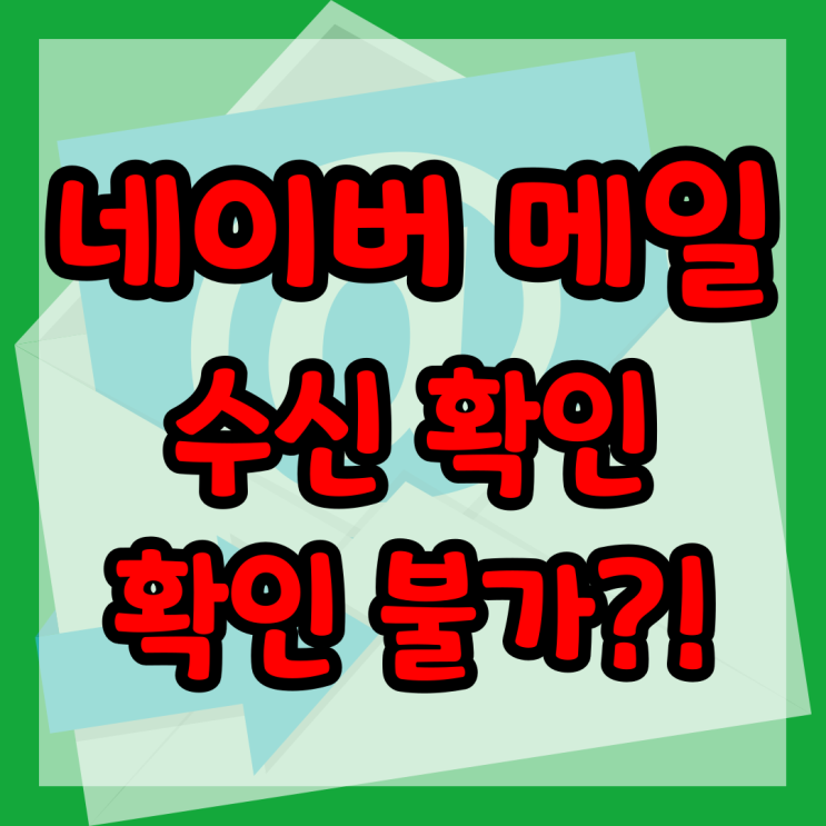  네이버 메일 수신확인(읽음확인) 방법 및 확인 불가 이유