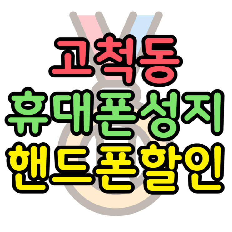 고척동 휴대폰 성지 최저가 핸드폰 할인 잘 받기 고척동 휴대폰 성지 최저가 핸드폰 할인 잘 받기