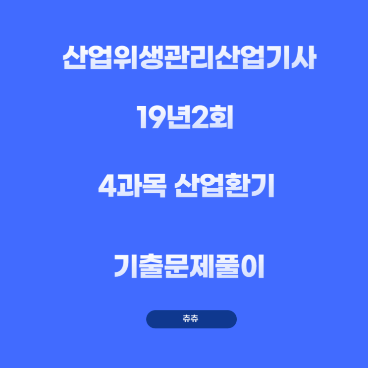 산업위생관리산업기사 필기 19년2회 산업환기 기출문제풀이 산업위생관리산업기사 필기 19년2회 산업환기 기출문제풀이