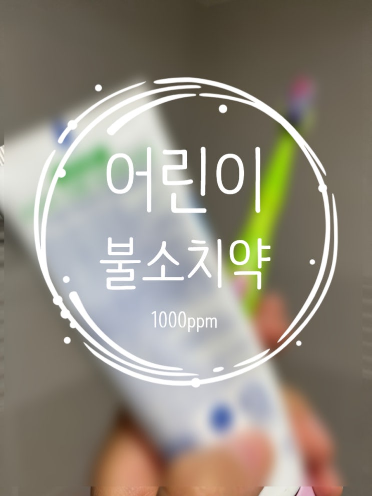 어린이 불소치약 1000ppm 사용하세요 :)