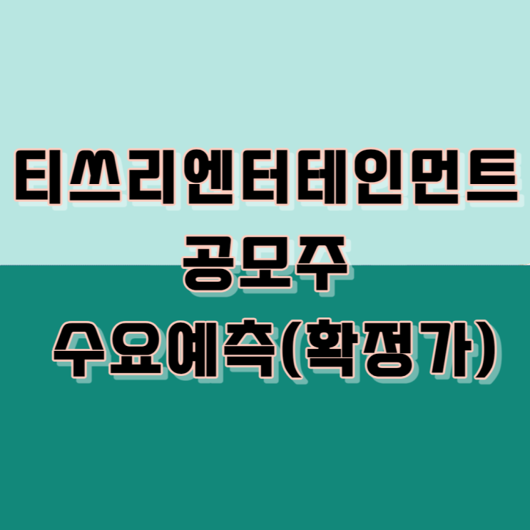  티쓰리엔터테인먼트 공모주 수요예측(확정가)