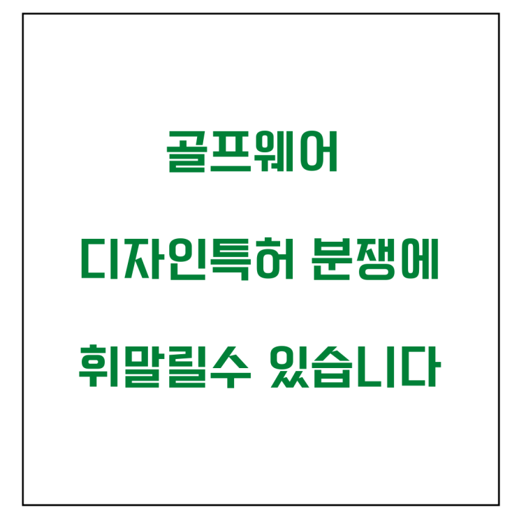  골프웨어 디자인특허 분쟁에 휘말릴수 있습니다