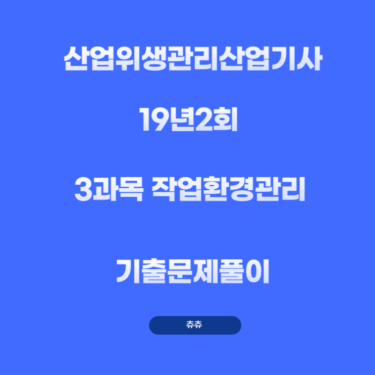 산업위생관리산업기사 필기 19년2회 작업환경관리 기출문제풀이 산업위생관리산업기사 필기 19년2회 작업환경관리 기출문제풀이
