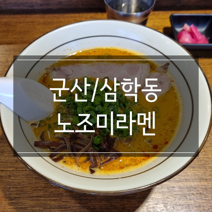 군산 삼학동 맛집 <노조미라멘> 뜨끈한 일본식 라면 군산 삼학동 맛집 <노조미라멘> 뜨끈한 일본식 라면