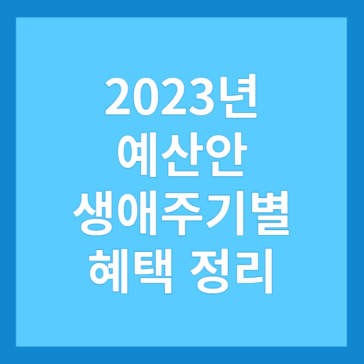 2023년 예산안 및 생애주기별 혜택 정리