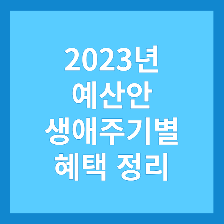  2023년 예산안 및 생애주기별 혜택 정리
