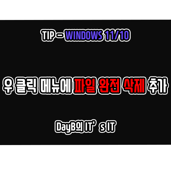 윈도우11/10 우 클릭 메뉴에 파일 완전 삭제(완전히 삭제) 추가 방법 윈도우11/10 우 클릭 메뉴에 파일 완전 삭제(완전히 삭제) 추가 방법