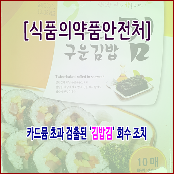  [식품의약품안전처] 카드뮴 초과 검출된 ‘김밥김’ 회수 조치