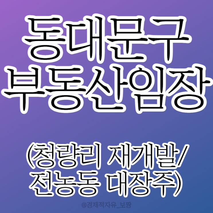  [분위기 임장① 동대문구 청량리/답십리/전농] 청량리 4구역 재개발 / 전농 9구역 재개발/ 10억이면 이 동네 대장주 아파트 get 가능