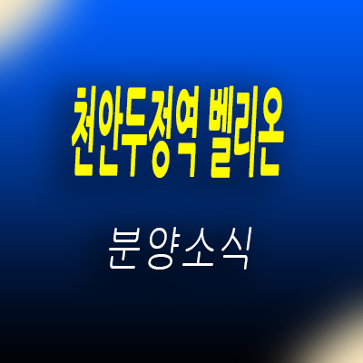  천안 두정역 벨리온 오피스텔 두정동 투룸 아파텔 입지분석 서북구 수익형 부동산 분양가 및 홍보관 위치 안내