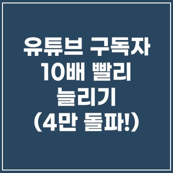  유튜브 구독자 늘리기 성공 노하우(4만 돌파!)