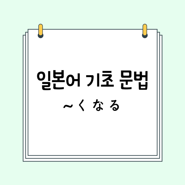  기초 일본어 문법: ~くなる / ~になる (# ~하게 되다)