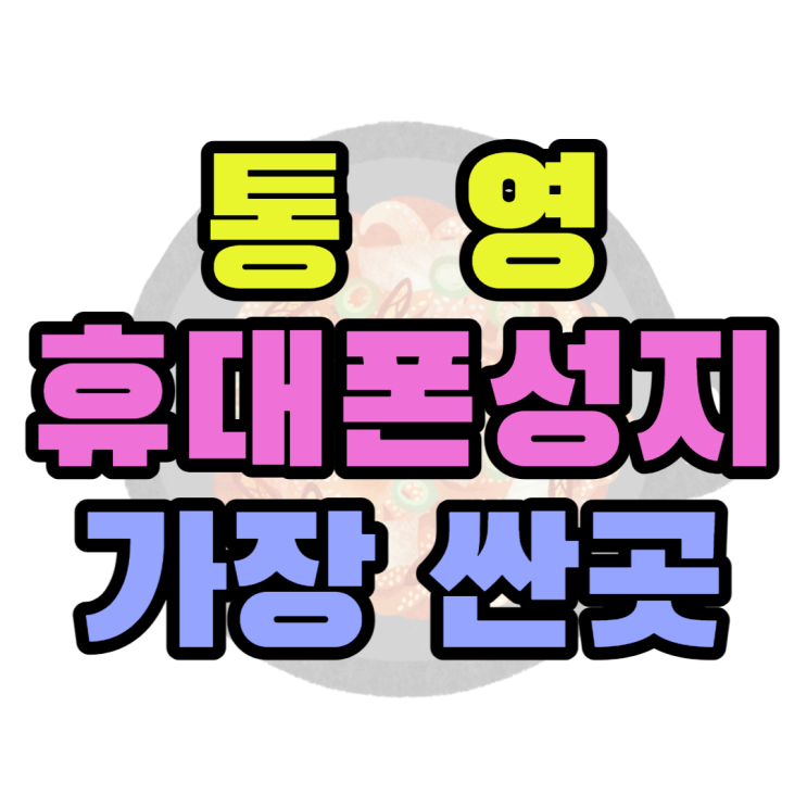 통영 휴대폰 성지 싼곳 찾고 핸드폰 잘 사는 방법