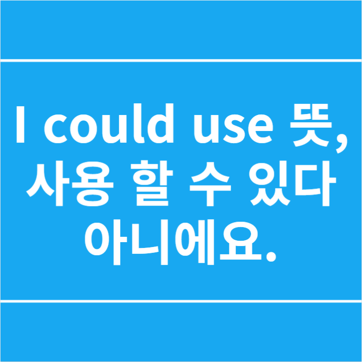  I could use 뜻, 사용할 수 있다 아니에요.