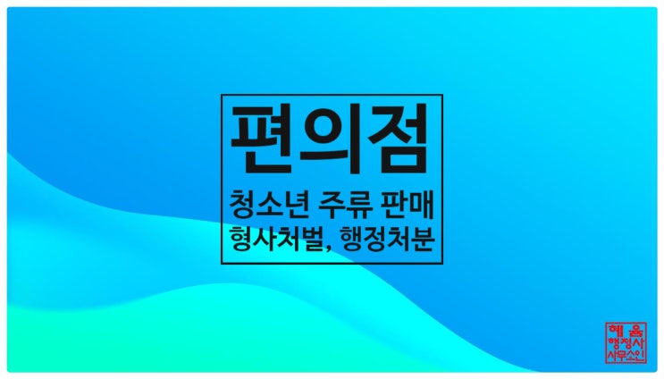  <편의점 청소년 주류판매 적발시 받는 "형사처벌", "행정처분">