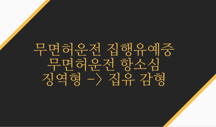  무면허운전집행유예중 무면허 항소심 징역형에서 집행유예로 감형한 사례입니다