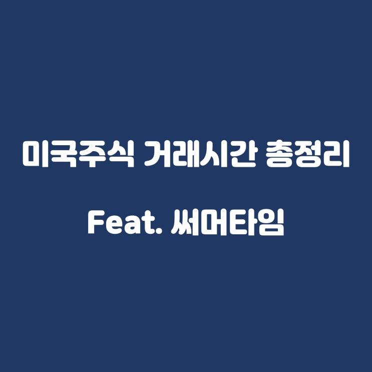  미국주식거래시간 총정리!(Feat. 써머타임, 증권사별 총정리)