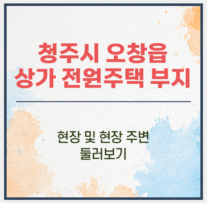  청주시 오창읍 상가, 전원주택 건축 부지 / 현장 및 주변 둘러보기