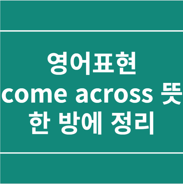  영어표현 come across 뜻 한 방에 정리