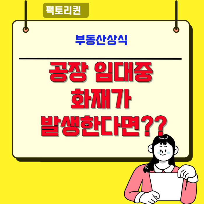  공장 임대중 화재가 발생한다면??                                            (손해배상책임과 화재보험의 중요성)