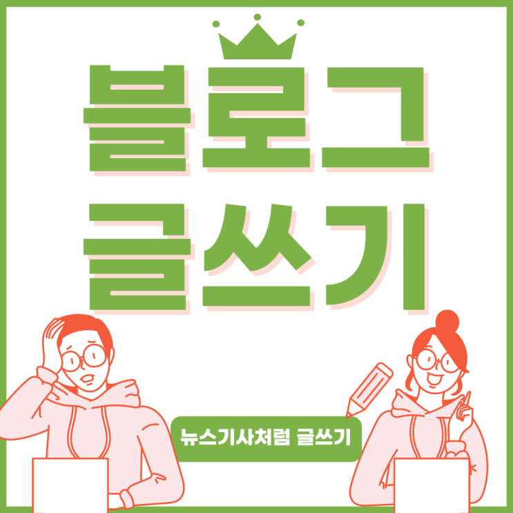 블로그 글쓰기가 막막하다면 뉴스 기사처럼 써보세요