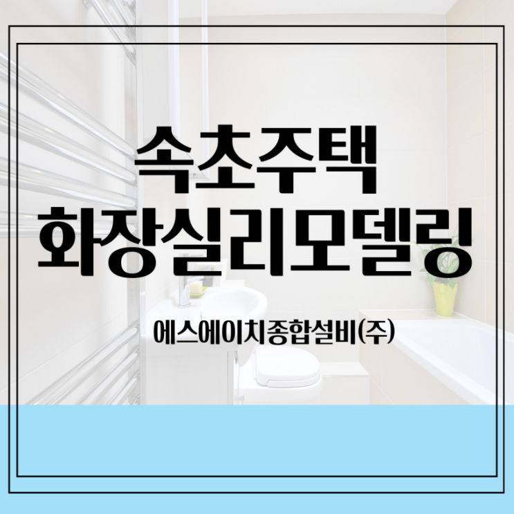  속초설악산입구 주택 화장실리모델링 속초설비 양양설비 고성설비 인제설비에스에이치종합설비(주)