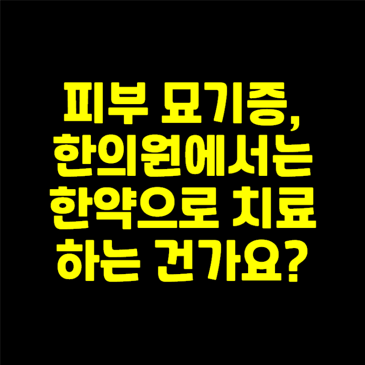  피부묘기증 원인이 대체 뭔가요? 묘기증한의원에서는 한약으로 치료 하는 건가요?