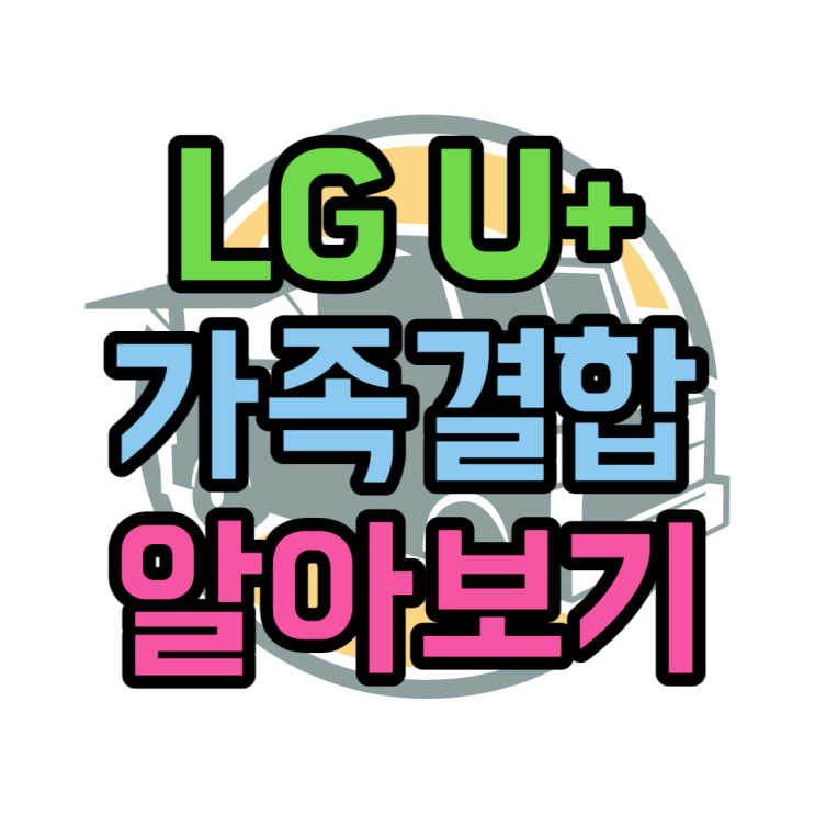 LG 참쉬운가족결합 1부터 10까지 알아보기 LG 참쉬운가족결합 1부터 10까지 알아보기