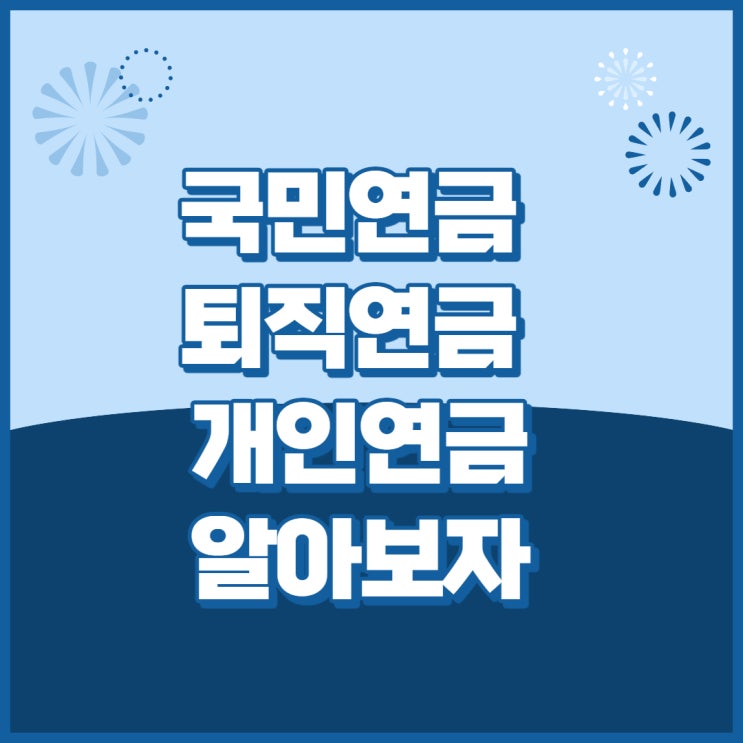  안정적인 노후를 위한 대표 연금을 알아보자(feat.국민연금, 퇴직연금, 개인연금)