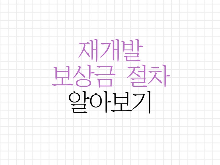 재개발 보상금과 절차에 대해서 알아보기! 재개발 보상금과 절차에 대해서 알아보기!